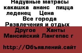 Надувные матрасы какашка /ананс / пицца / леденец  › Цена ­ 2 000 - Все города Развлечения и отдых » Другое   . Ханты-Мансийский,Лангепас г.